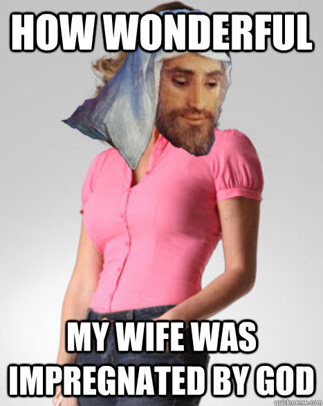 how wonderful my wife was impregnated by god - Oblivious Joseph