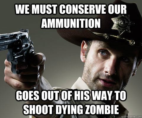 we must conserve our ammunition goes out of his way to shoot - Rick Grimes Walking Dead