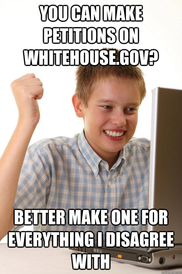 you can make petitions on whitehousegov better make one fo - first day on the internet customer