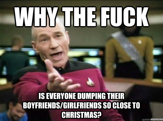 why the fuck is everyone dumping their boyfriendsgirlfriend - Annoyed Picard HD