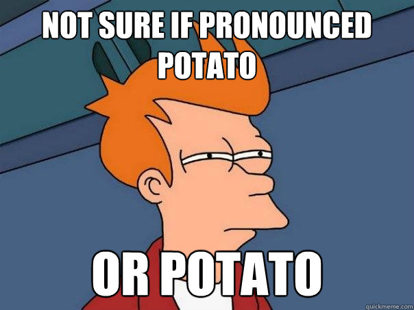 not sure if pronounced potato or potato - Futurama Fry