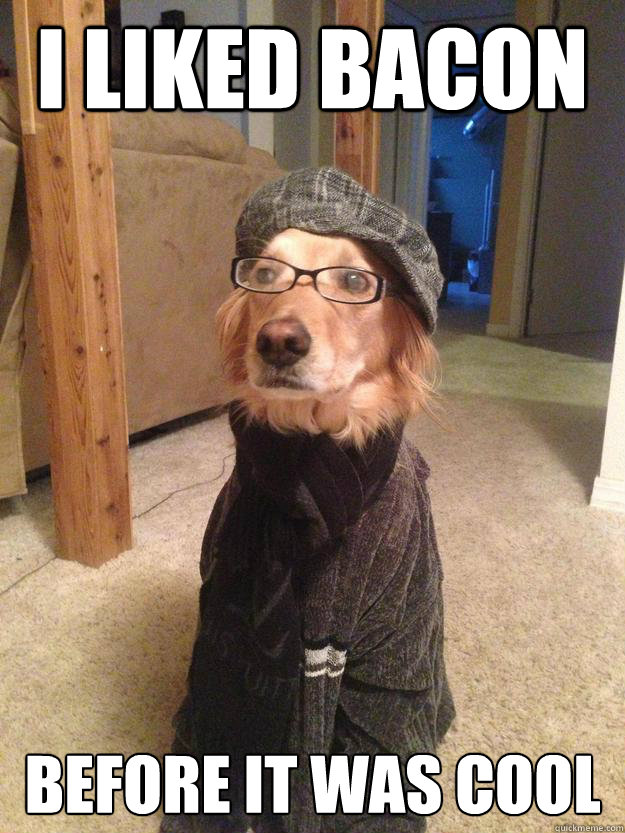 i liked bacon before it was cool - Hipster Dog