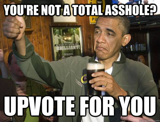 youre not a total asshole upvote for you - Upvoting Obama