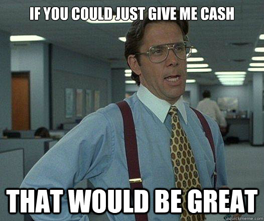 if you could just give me cash that would be great - Party Patrol Lumbergh
