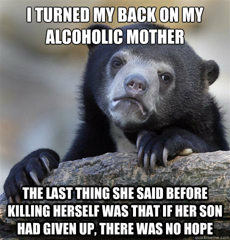 i turned my back on my alcoholic mother the last thing she s - Confession Bear