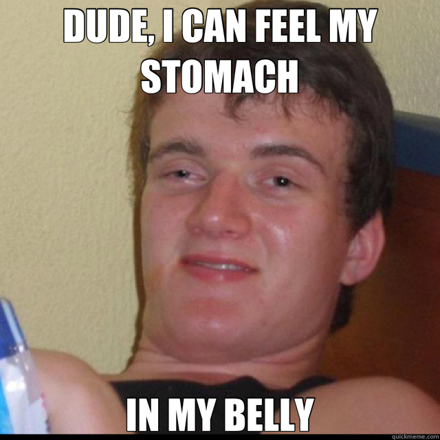 DUDE, I CAN FEEL MY STOMACH IN MY BELLY - 10 Guy