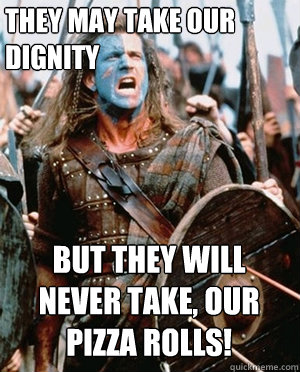 they may take our dignity but they will never take our pi - William wallace