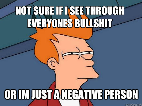 not sure if i see through everyones bullshit or im just a n - Futurama Fry
