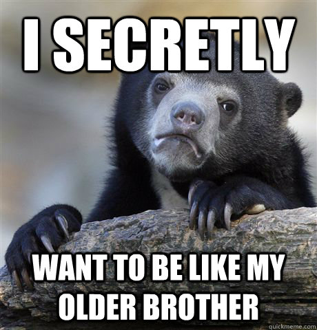 i secretly want to be like my older brother - Confession Bear