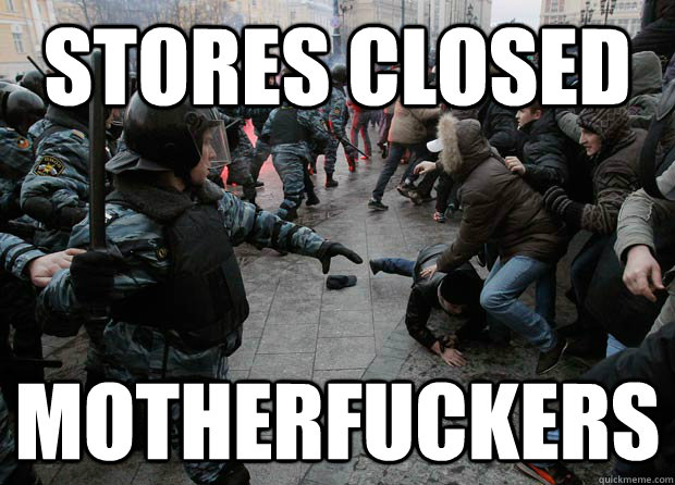 stores closed motherfuckers -