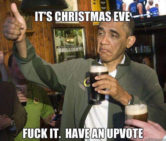 its christmas eve fuck it have an upvote - Upvoting Obama