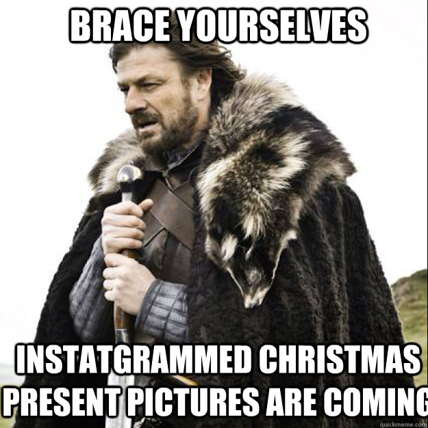 brace yourselves instatgrammed christmas present pictures ar - brace yourselves
