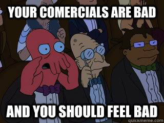 your comercials are bad and you should feel bad - Bad Zoidberg