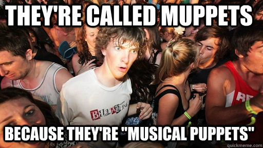 theyre called muppets because theyre musical puppets - Sudden Clarity Clarence