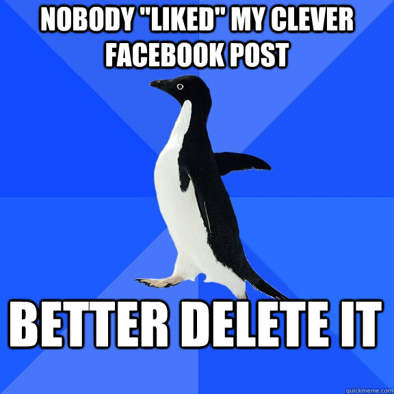 nobody liked my clever facebook post better delete it - Socially Awkward Penguin