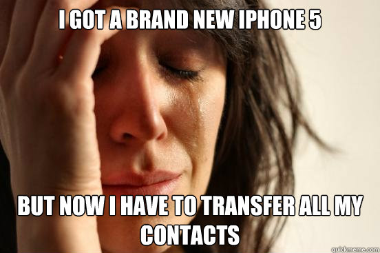 i got a brand new iphone 5 but now i have to transfer all my - First World Problems