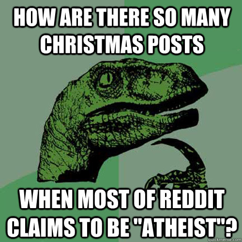how are there so many christmas posts when most of reddit cl - Philosoraptor