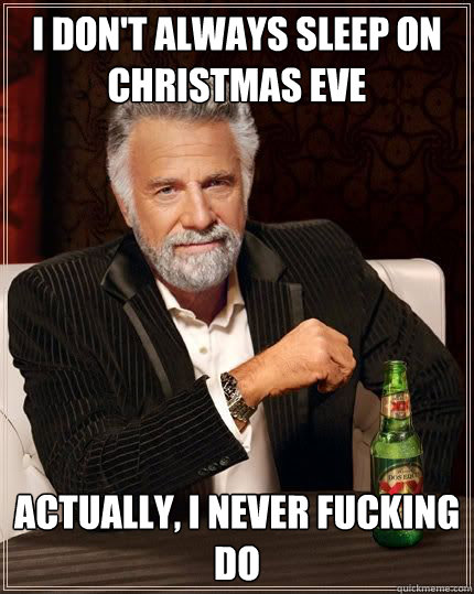 i dont always sleep on christmas eve actually i never fuck - I dont always dance....