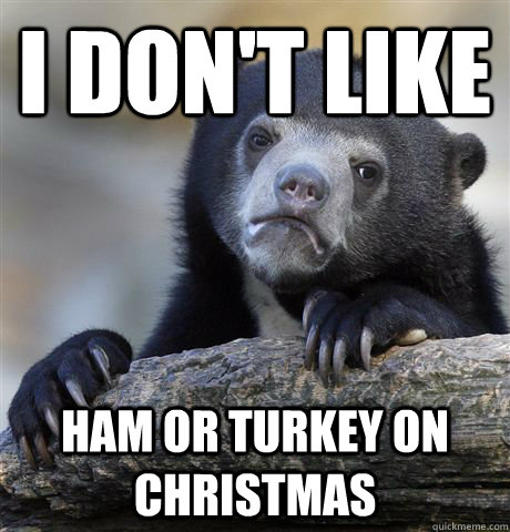 i dont like ham or turkey on christmas - Confession Bear