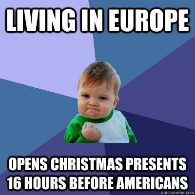 living in europe opens christmas presents 16 hours before am - Success Kid