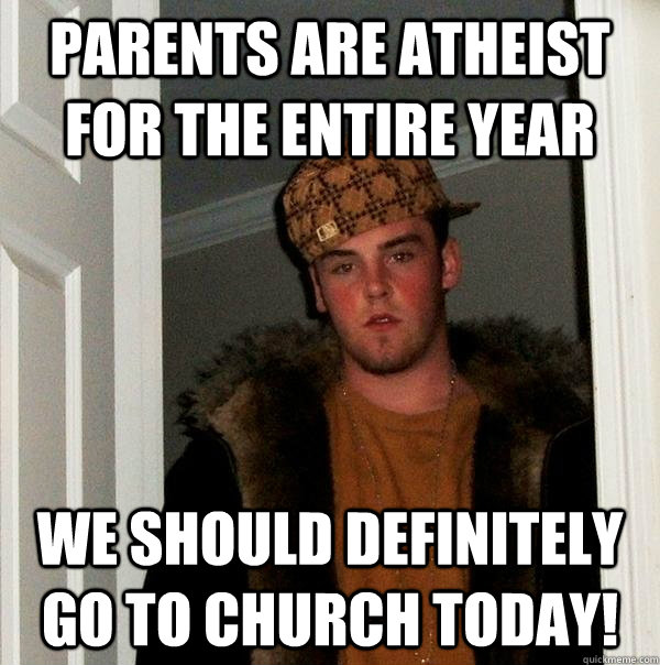 parents are atheist for the entire year we should definitely - Scumbag Steve