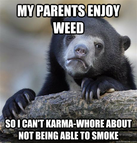 my parents enjoy weed so i cant karmawhore about not being - Confession Bear