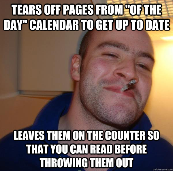 tears off pages from of the day calendar to get up to date - Good Guy Greg