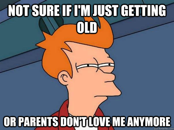 not sure if im just getting old or parents dont love me an - Futurama Fry