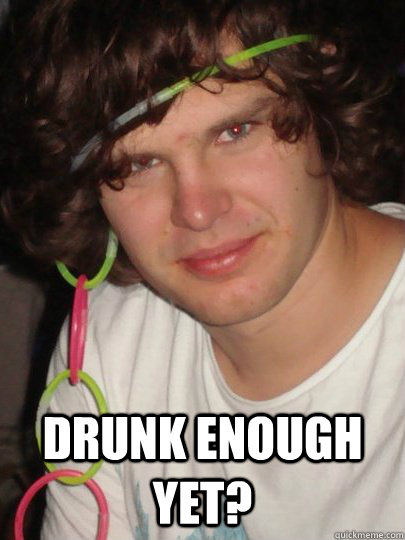drunk enough yet -