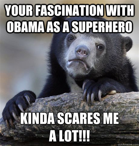 your fascination with obama as a superhero kinda scares me a - Confession Bear