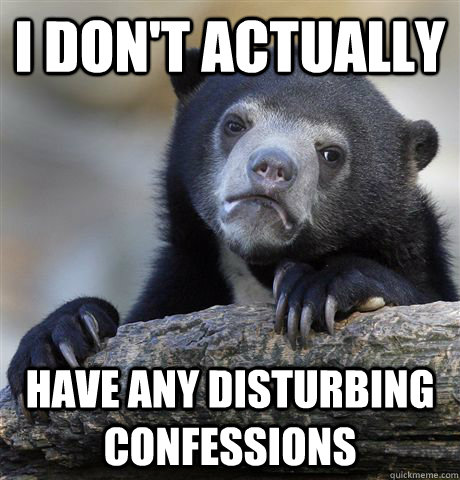 i dont actually have any disturbing confessions - Confession Bear
