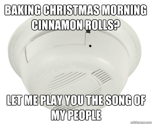 baking christmas morning cinnamon rolls let me play you the - scumbag smoke detector