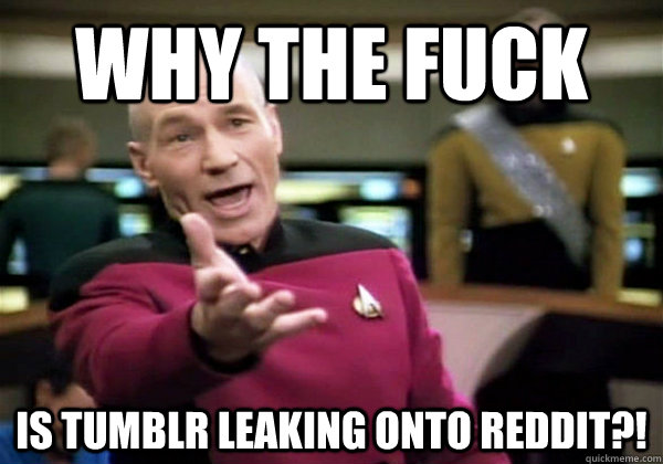 why the fuck is tumblr leaking onto reddit - Why The Fuck Picard