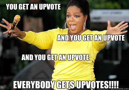 you get an upvote and you get an upvote and you get an upvot - Generous Oprah