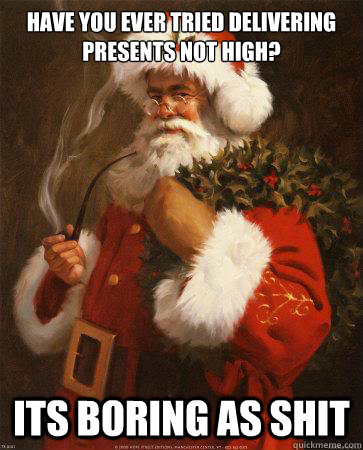 have you ever tried delivering presents not high its boring - Stoner Santa