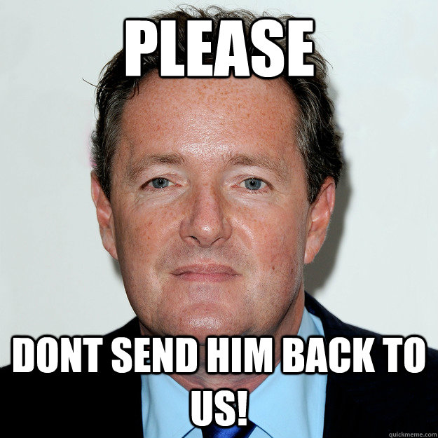 please dont send him back to us - Piers meme