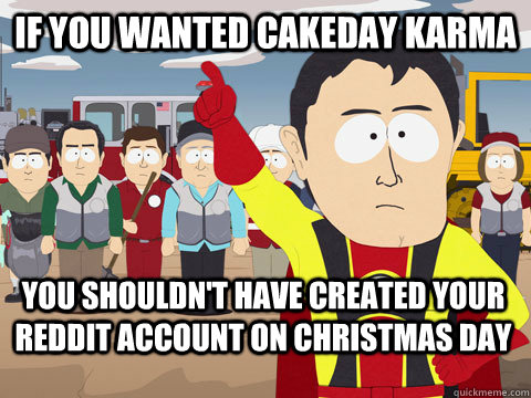if you wanted cakeday karma you shouldnt have created your - Captain Hindsight