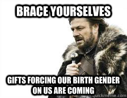 brace yourselves gifts forcing our birth gender on us are co - BRACE YOURSELVES
