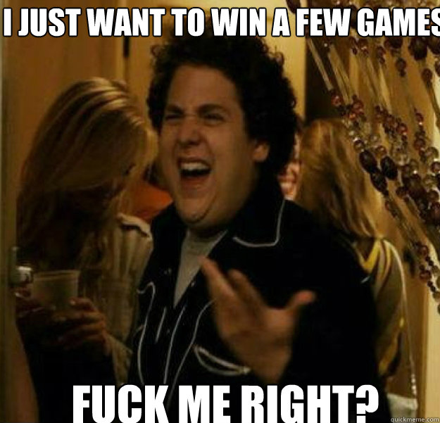 i just want to win a few games fuck me right - fuck me right