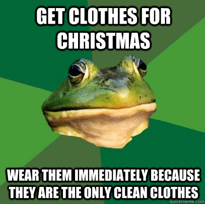 get clothes for christmas wear them immediately because they - Foul Bachelor Frog