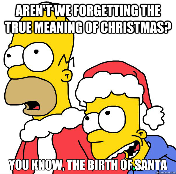 arent we forgetting the true meaning of christmas you know -