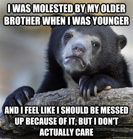 i was molested by my older brother when i was younger and i - Confession Bear