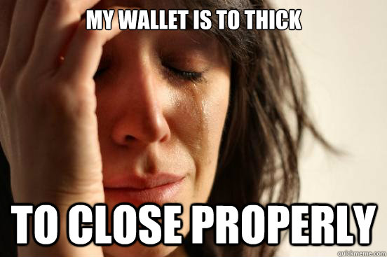 my wallet is to thick to close properly - First World Problems
