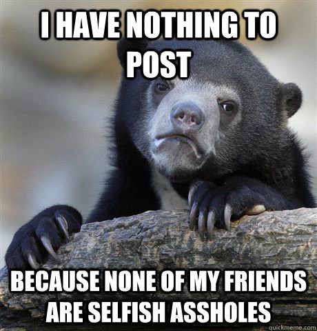 i have nothing to post because none of my friends are selfis - Confession Bear