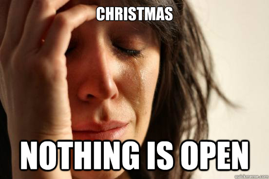 christmas nothing is open - First World Problems
