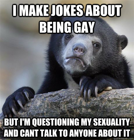i make jokes about being gay but im questioning my sexuali - Confession Bear