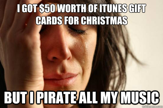 i got 50 worth of itunes gift cards for christmas but i pir - First World Problems