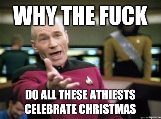 Why the fuck Do all these athiests celebrate Christmas - Annoyed Picard HD