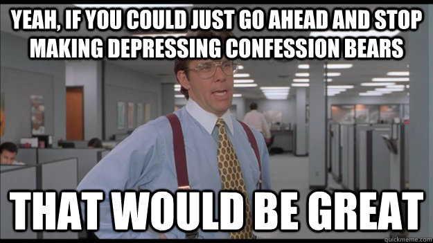 yeah if you could just go ahead and stop making depressing - Office Space Lumbergh HD