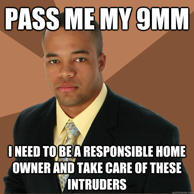 pass me my 9mm i need to be a responsible home owner and tak - Successful Black Man